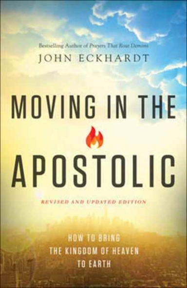 Moving in the Apostolic – How to Bring the Kingdom of Heaven