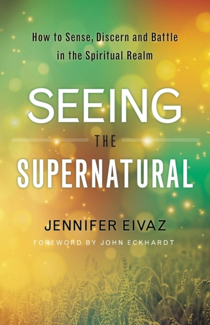 Seeing the Supernatural  -  How to Sense, Discern and Battle I