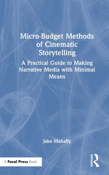 Micro-Budget Methods Of Cinematic Storytelling A Practical G