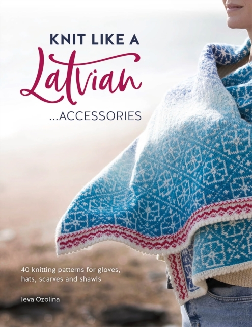 Knit Like a Latvian: Accessories Knitting Patterns for Gl