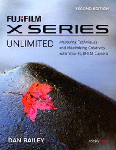 Fujifilm X Series Unlimited, 2nd Edition Mastering Technique