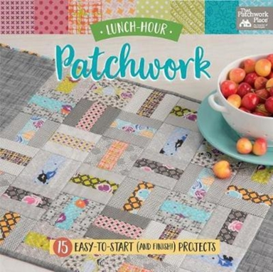 Lunch-hour Patchwork Easy-to-start (and Finish!) Projects