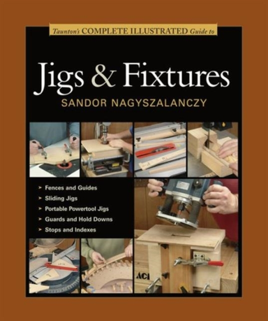 Taunton's Complete Illustrated Guide to Jigs & Fix Tures