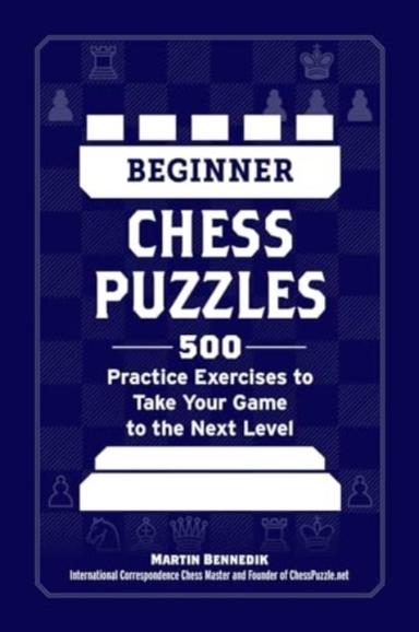 Beginner Chess Puzzles500 Practice Exercises to Take Your Ga