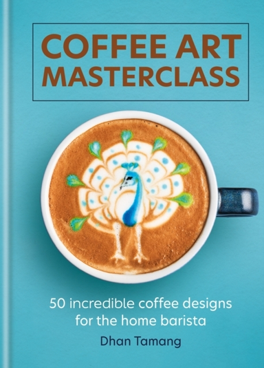 Coffee Art Masterclass Incredible Coffee Designs for the H