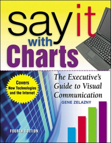 Say It With Charts: the Executive’s Guide to Visual Communic