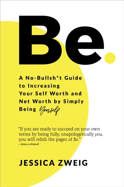 Be: A No-bullsh*t Guide To Increasing Your Self Worth And Net Worth By Simply Being Yourself
