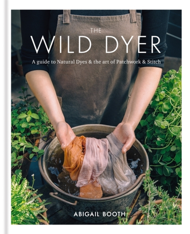 The Wild Dyer a Guide to Natural Dyes & the Art of Patchwor
