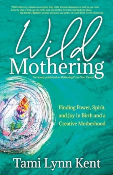 Wild Motheringfinding Power Spirit and Joy in Birth and a