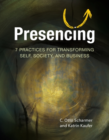 Presencing7 Practices for Transforming Self Society and Bu