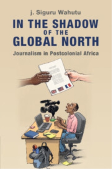 In The Shadow Of The Global North Journalism In Postcolonial