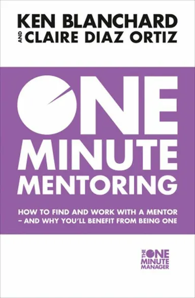 One Minute Mentoring: How to Find and Work with a Mentor - and Why You´ll Benefit from Being One